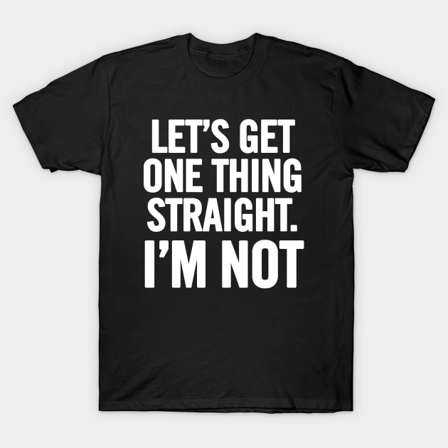 Let's Get One Thing Straight. I'm Not T-Shirt by sergiovarela